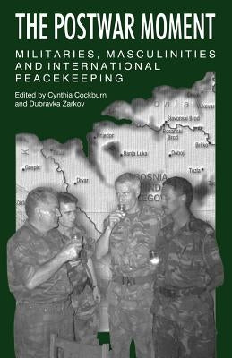 The Postwar Moment: Militaries, Masculinities, and International Peacekeeping by Cockburn, Cynthia