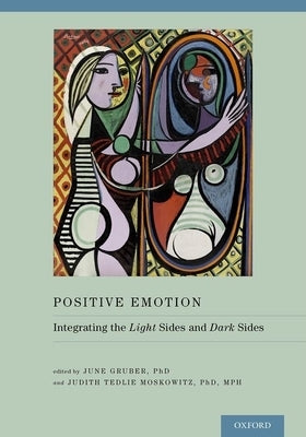Positive Emotion: Integrating the Light Sides and Dark Sides by Gruber, June