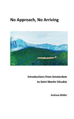 No Approach, No Arriving: Introductions from Amsterdam to Saint Martin Vésubie by Müller, Andreas