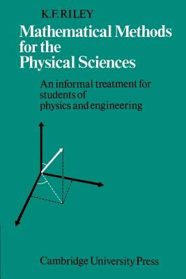 Mathematical Methods for the Physical Sciences: An Informal Treatment for Students of Physics and Engineering by Riley, K. F.