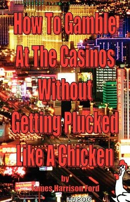 How to gamble at the casinos without getting plucked like a chicken by Ford, James Harrison