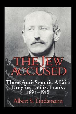 The Jew Accused: Three Anti-Semitic Affairs (Dreyfus, Beilis, Frank) 1894-1915 by Lindemann, Albert S.