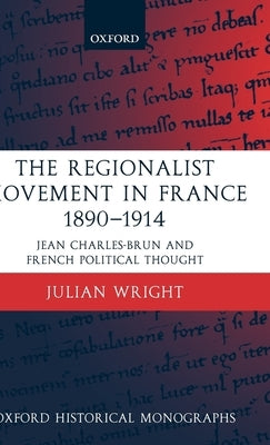 The Regionalist Movement in France 1890-1914: Jean Charles-Brun and French Political Thought by Wright, Julian