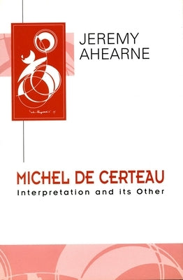 Michel de Certeau: Interpretation and Its Other by Ahearne, Jeremy