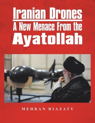 Iranian Drones: A New Menace From the Ayatollah by Riazaty, Mehran