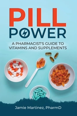 Pill Power: A Pharmacist's Guide to Vitamins and Supplements by Martinez, Jamie