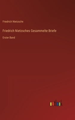 Friedrich Nietzsches Gesammelte Briefe: Erster Band by Nietzsche, Friedrich