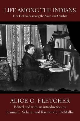 Life Among the Indians: First Fieldwork Among the Sioux and Omahas by Fletcher, Alice C.