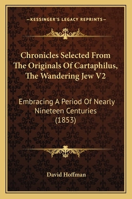 Chronicles Selected From The Originals Of Cartaphilus, The Wandering Jew V2: Embracing A Period Of Nearly Nineteen Centuries (1853) by Hoffman, David