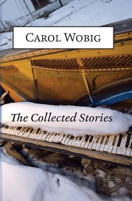 The Collected Stories of Carol Wobig by Wobig, Carol