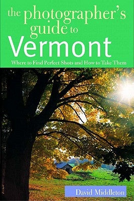 The Photographer's Guide to Vermont: Where to Find Perfect Shots and How to Take Them by Middleton, David
