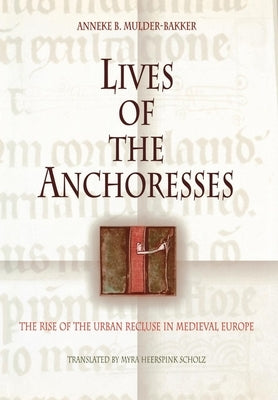 Lives of the Anchoresses: The Rise of the Urban Recluse in Medieval Europe by Mulder-Bakker, Anneke B.