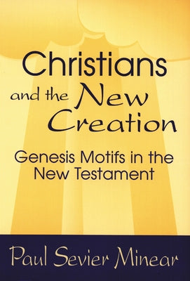 Christians and the New Creation: Genesis Motifs in the New Testament by Minear, Paul Sevier