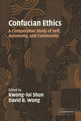 Confucian Ethics: A Comparative Study of Self, Autonomy, and Community by Shun, Kwong-Loi