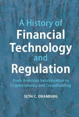 A History of Financial Technology and Regulation: From American Incorporation to Cryptocurrency and Crowdfunding by Oranburg, Seth C.