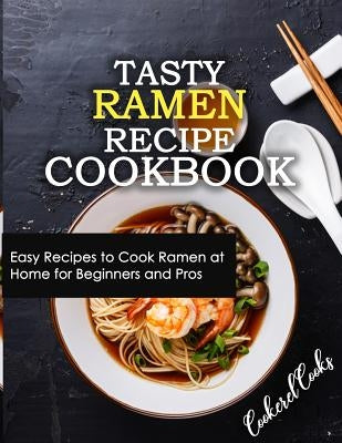 Tasty Ramen Recipe Cookbook: Easy Recipes to Cook Ramen at Home for Beginners and Pros by Cooks, Cookerel