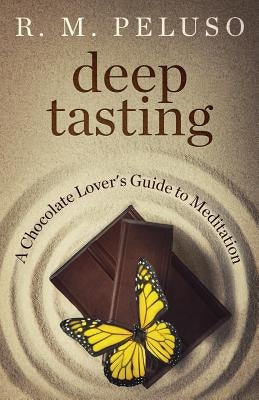 Deep Tasting: A Chocolate Lover's Guide To Meditation by Peluso, R. M.