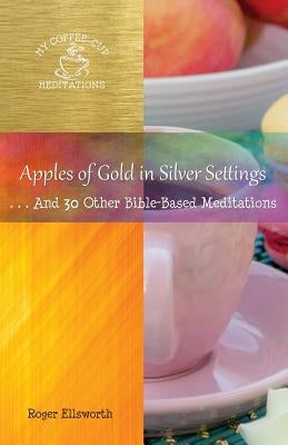 Apples of Gold in Silver Settings: ... And 30 Other Bible-Based Meditations by Roger, Ellsworth