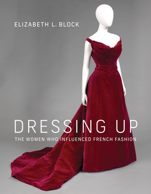 Dressing Up: The Women Who Influenced French Fashion by Block, Elizabeth L.