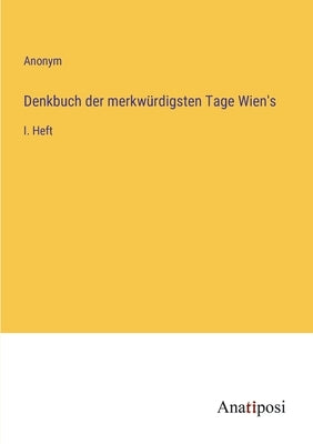 Denkbuch der merkwürdigsten Tage Wien's: I. Heft by Anonym