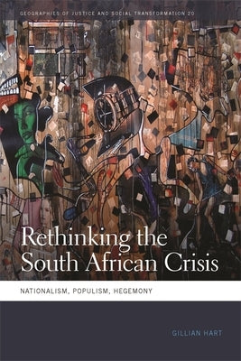 Rethinking the South African Crisis: Nationalism, Populism, Hegemony by Hart, Gillian