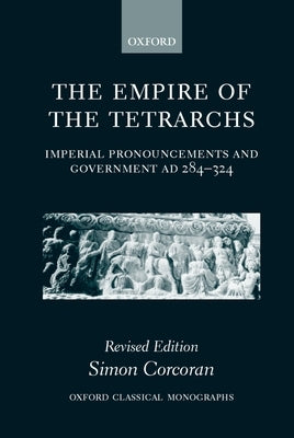 The Empire of the Tetrarchs: Imperial Pronouncements and Government Ad 284-324 by Corcoran, Simon