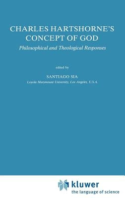 Charles Hartshorne's Concept of God: Philosophical and Theological Responses by Sia, S.