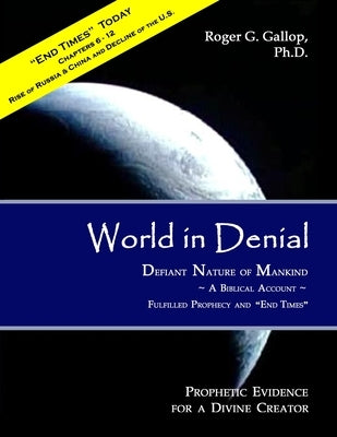 World in Denial - Defiant Nature of Mankind: (Prophetic Evidence for a Divine Creator - A Biblical Account) by Gallop, Roger G.