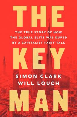 The Key Man: The True Story of How the Global Elite Was Duped by a Capitalist Fairy Tale by Clark, Simon
