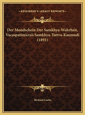 Der Mondschein Der Samkhya-Wahrheit, Vacaspatimicra's Samkhya-Tattva-Kaumudi (1891) by Garbe, Richard