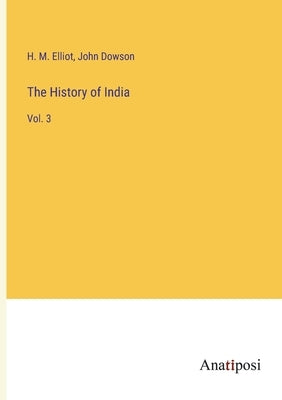 The History of India: Vol. 3 by Dowson, John