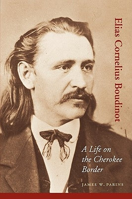 Elias Cornelius Boudinot: A Life on the Cherokee Border by Parins, James W.