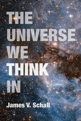 The Universe We Think in by Schall, James V.