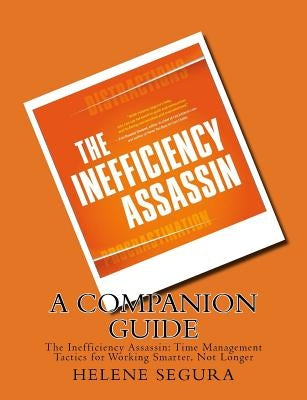 A Companion Guide for: The Inefficiency Assassin: Time Management Tactics for Working Smarter, Not Longer by Segura, Helene