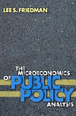 The Microeconomics of Public Policy Analysis by Friedman, Lee S.