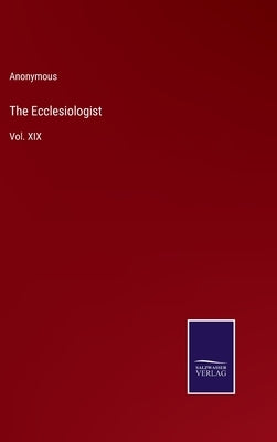The Ecclesiologist: Vol. XIX by Anonymous