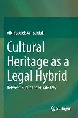 Cultural Heritage as a Legal Hybrid: Between Public and Private Law by Jagielska-Burduk, Alicja