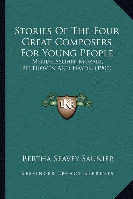 Stories Of The Four Great Composers For Young People: Mendelssohn, Mozart, Beethoven And Haydn (1906) by Saunier, Bertha Seavey