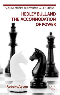 Hedley Bull and the Accommodation of Power by Ayson, R.