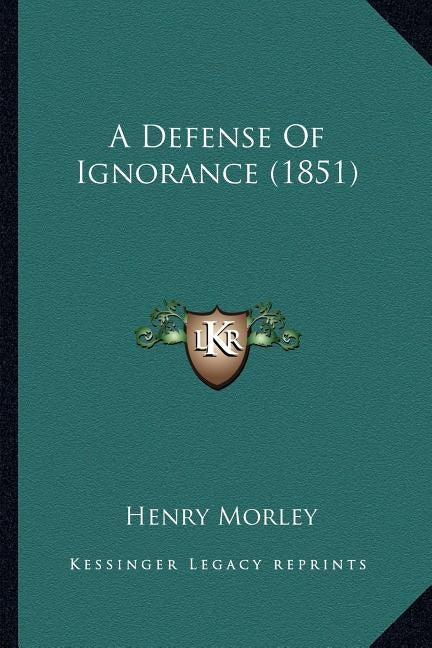 A Defense Of Ignorance (1851) by Morley, Henry