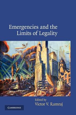 Emergencies and the Limits of Legality by Ramraj, Victor V.