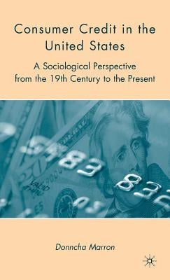 Consumer Credit in the United States: A Sociological Perspective from the 19th Century to the Present by Marron, D.