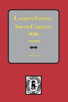 Laurens County, South Carolina Wills, 1784-1840 by Elliott, Colleen