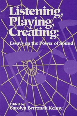 Listening, Playing, Creating: Essays on the Power of Sound by Kenny, Carolyn Bereznak