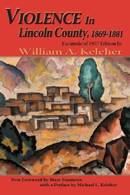 Violence in Lincoln County, 1869-1881: Facsimile of 1957 Edition by Keleher, William Aloysius