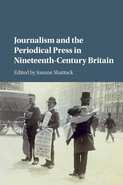 Journalism and the Periodical Press in Nineteenth-Century Britain by Shattock, Joanne