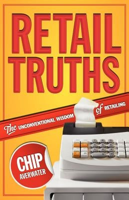 Retail Truths: The Unconventional Wisdom of Retailing by Averwater, Chip
