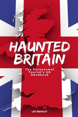 Haunted Britain: The Paranormal Tourist's UK Handbook by Brickley, Lee
