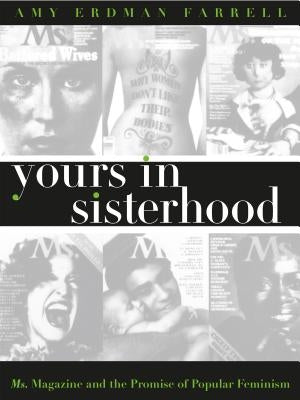 Yours in Sisterhood: Ms. Magazine and the Promise of Popular Feminism by Farrell, Amy Erdman