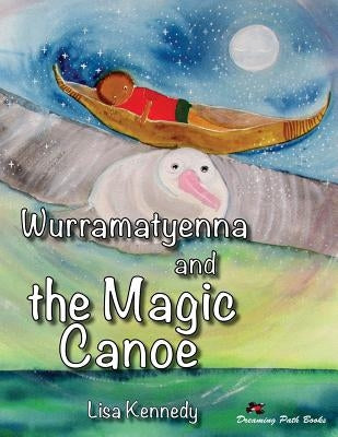 Wurramatyenna and the Magic Canoe by Kennedy, Lisa M.